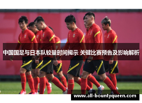 中国国足与日本队较量时间揭示 关键比赛预告及影响解析