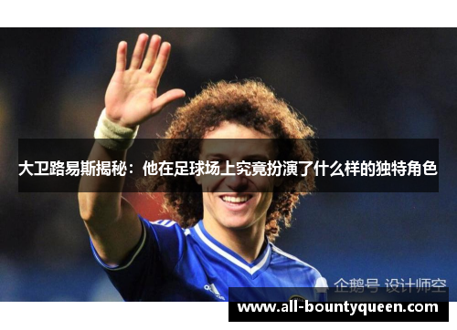 大卫路易斯揭秘：他在足球场上究竟扮演了什么样的独特角色