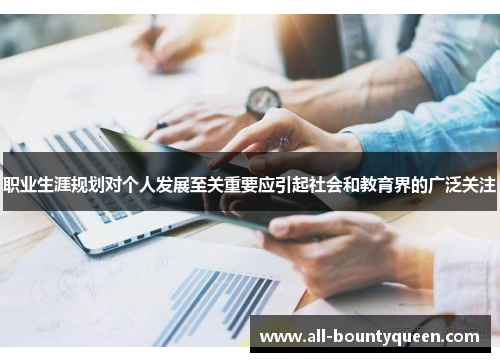 职业生涯规划对个人发展至关重要应引起社会和教育界的广泛关注 职业生涯规划对个人发展至关重要应引起社会和教育界的广泛关注