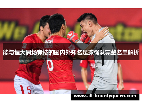 能与恒大同场竞技的国内外知名足球强队完整名单解析 能与恒大同场竞技的国内外知名足球强队完整名单解析
