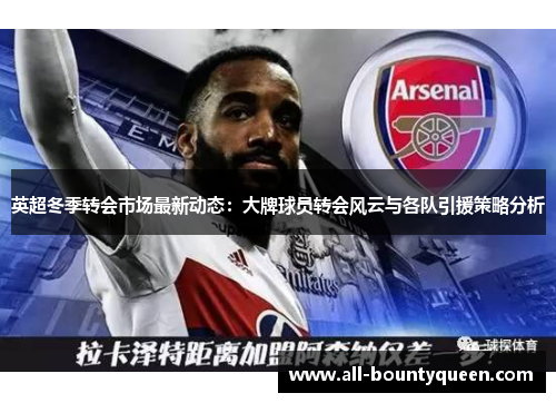 英超冬季转会市场最新动态:大牌球员转会风云与各队引援策略分析 英超冬季转会市场最新动态:大牌球员转会风云与各队引援策略分析