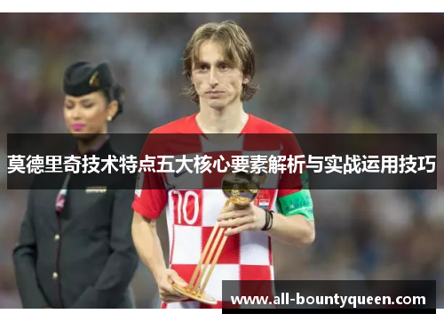 莫德里奇技术特点五大核心要素解析与实战运用技巧 莫德里奇技术特点五大核心要素解析与实战运用技巧