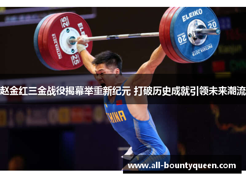 赵金红三金战役揭幕举重新纪元 打破历史成就引领未来潮流