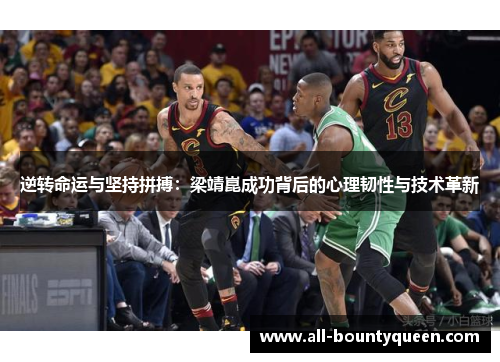 逆转命运与坚持拼搏：梁靖崑成功背后的心理韧性与技术革新