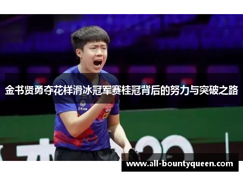 金书贤勇夺花样滑冰冠军赛桂冠背后的努力与突破之路 金书贤勇夺花样滑冰冠军赛桂冠背后的努力与突破之路