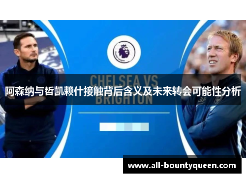 阿森纳与哲凯赖什接触背后含义及未来转会可能性分析