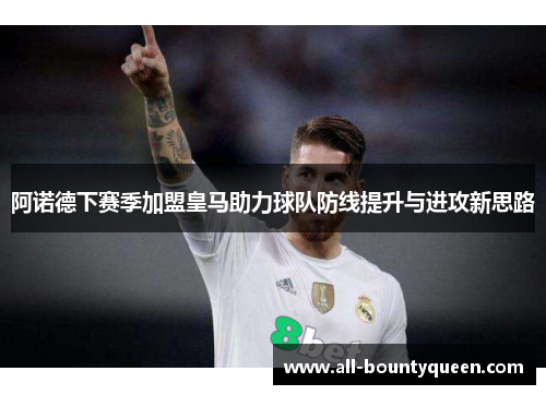 阿诺德下赛季加盟皇马助力球队防线提升与进攻新思路