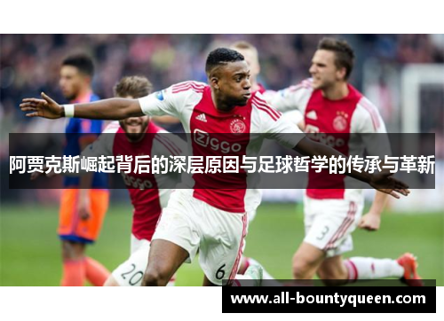 阿贾克斯崛起背后的深层原因与足球哲学的传承与革新