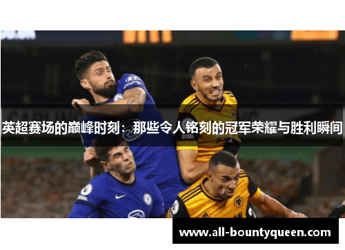 英超赛场的巅峰时刻:那些令人铭刻的冠军荣耀与胜利瞬间 英超赛场的巅峰时刻:那些令人铭刻的冠军荣耀与胜利瞬间