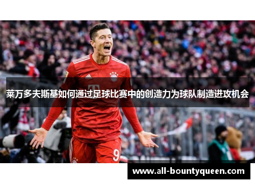 莱万多夫斯基如何通过足球比赛中的创造力为球队制造进攻机会