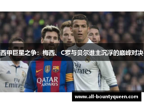 西甲巨星之争：梅西、C罗与贝尔谁主沉浮的巅峰对决