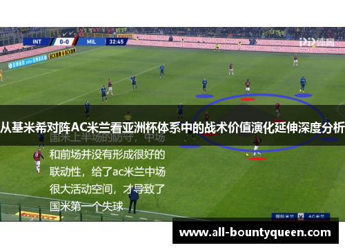 从基米希对阵AC米兰看亚洲杯体系中的战术价值演化延伸深度分析