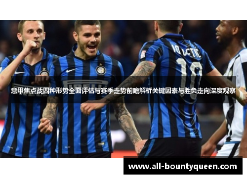 意甲焦点战四种形势全面评估与赛季走势前瞻解析关键因素与胜负走向深度观察 意甲焦点战四种形势全面评估与赛季走势前瞻解析关键因素与胜负走向深度观察