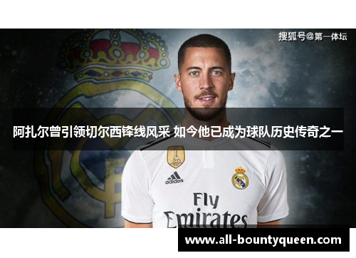 阿扎尔曾引领切尔西锋线风采 如今他已成为球队历史传奇之一