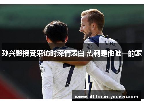 孙兴慜接受采访时深情表白 热刺是他唯一的家