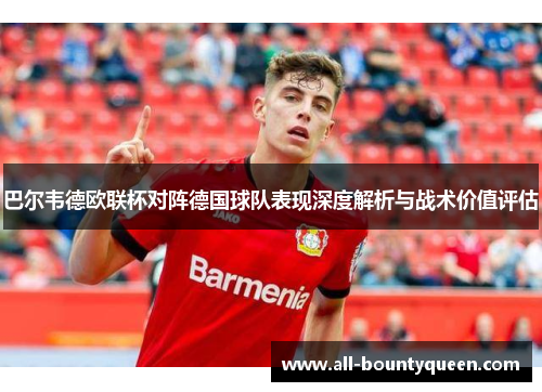 巴尔韦德欧联杯对阵德国球队表现深度解析与战术价值评估