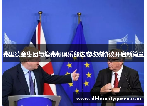 弗里德金集团与埃弗顿俱乐部达成收购协议开启新篇章 弗里德金集团与埃弗顿俱乐部达成收购协议开启新篇章