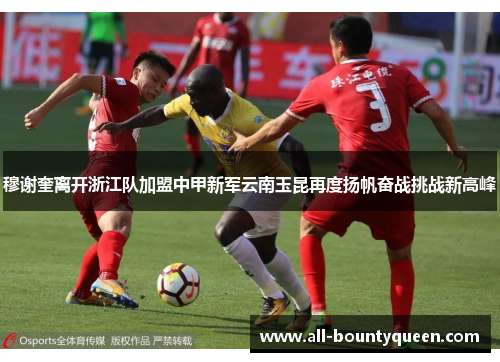 穆谢奎离开浙江队加盟中甲新军云南玉昆再度扬帆奋战挑战新高峰