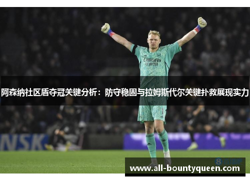 阿森纳社区盾夺冠关键分析:防守稳固与拉姆斯代尔关键扑救展现实力 阿森纳社区盾夺冠关键分析:防守稳固与拉姆斯代尔关键扑救展现实力