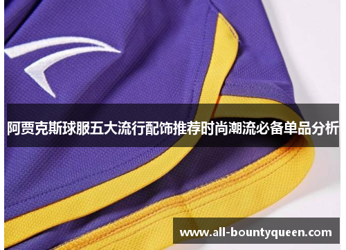 阿贾克斯球服五大流行配饰推荐时尚潮流必备单品分析