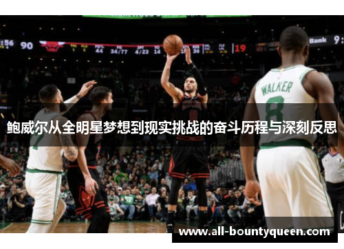 鲍威尔从全明星梦想到现实挑战的奋斗历程与深刻反思