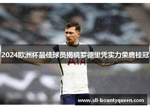 2024欧洲杯最佳球员揭晓罗德里凭实力荣膺桂冠