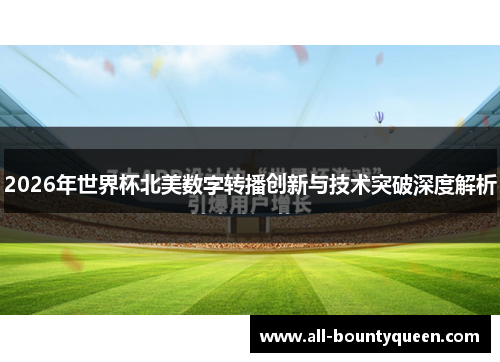 2026年世界杯北美数字转播创新与技术突破深度解析