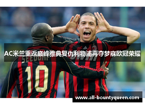 AC米兰重返巅峰雅典复仇利物浦再夺梦寐欧冠荣耀