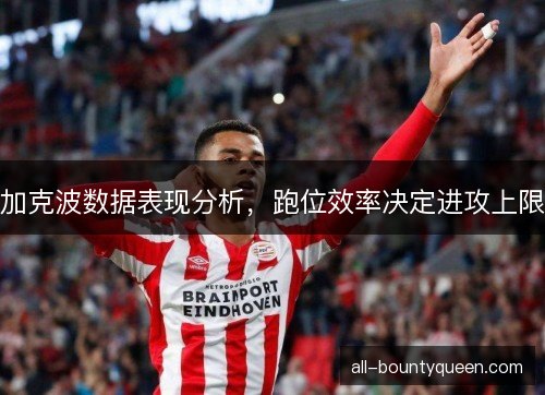 加克波数据表现分析，跑位效率决定进攻上限