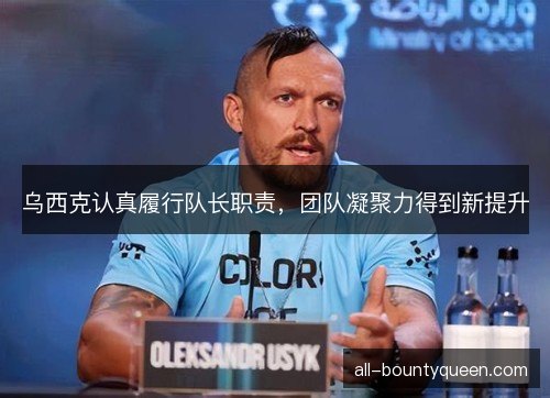 乌西克认真履行队长职责，团队凝聚力得到新提升