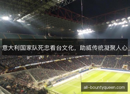 意大利国家队死忠看台文化，助威传统凝聚人心